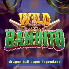 dragon ball super legendado